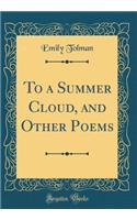 To a Summer Cloud, and Other Poems (Classic Reprint)