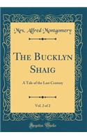 The Bucklyn Shaig, Vol. 2 of 2: A Tale of the Last Century (Classic Reprint)
