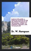 Radium Explained: A Popular Account of the Relations of Radium to the Natural World, to Scientific Thought, and to Human Life