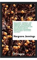 Phallicism, Celestial and Terrestrial, Heathen and Christian, Its Connexion with the Rosicrucians and the Gnostics and Its Foundation in Buddhism, with an Essay on Mystic Anatomy