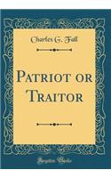 Patriot or Traitor (Classic Reprint)