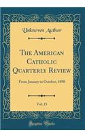 The American Catholic Quarterly Review, Vol. 23: From January to October, 1898 (Classic Reprint)