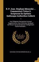 R. P. Joan. Stephani Menochii ... Commentarii Totius S. Scripturae Ex Optimis Quibusque Authoribus Collecti ...