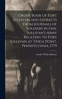 Order Book of Fort Sullivan and Extracts From Journals of Soldiers in Gen. Sullivan's Army Relating to Fort Sullivan at Tioga Point, Pennsylvania, 1779