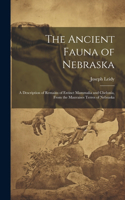 Ancient Fauna of Nebraska: A Description of Remains of Extinct Mammalia and Chelonia, From the Mauvaises Terres of Nebraska