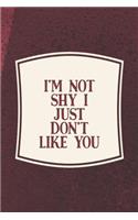 I'm Not Shy I Just Don't Like You: Funny Sayings on the cover Journal 104 Lined Pages for Writing and Drawing, Everyday Humorous, 365 days to more Humor & Happiness Year Long Journal 