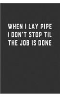 When I Lay Pipe I Don't Stop Til the Job is Done