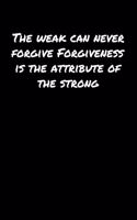 The Weak Can Never Forgive Forgiveness Is The Attribute Of The Strong