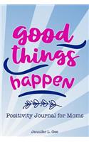 Good Things Happen Positivity Journal for Moms: Finding the Good in Every Day(2 Positivity Journal)