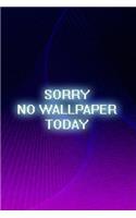 Sorry No Wallpaper Today