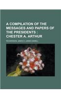 A Compilation of the Messages and Papers of the Presidents; Chester A. Arthur: Chester A. Arthur(English)
