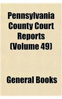 Pennsylvania County Court Reports (Volume 49)