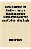 People's Banks for Northern India. a Handbook to the Organisation of Credit on a Co-Operative Basis