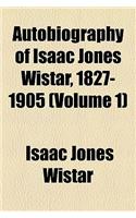 Autobiography of Isaac Jones Wistar, 1827-1905 (Volume 1)