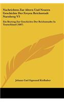 Nachrichten Zur Altern Und Neuern Geschichte Der Freyen Reichsstadt Nurnberg V3: Ein Beytrag Zur Geschichte Der Reichsstadte In Teutschland (1807)(German)