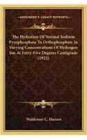 The Hydration Of Normal Sodium Pyrophosphate To Orthophosphate In Varying Concentrations Of Hydrogen Ion At Forty-Five Degrees Centigrade (1922)