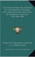 Ten Years' Work For Indians At The Hampton Normal And Agricultural Institute, At Hampton, Virginia