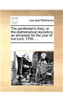 The gentleman's diary, or the mathematical repository; an almanack for the year of our Lord, 1758. ...
