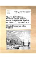 Uvres de Crebillon; ... Nouvelle Edition, Corrigee, Revue, & Augmentee de La Vie de L'Auteur. ... Volume 3 of 3