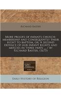 More Proofs of Infants Church-Membership and Consequently Their Right to Baptism, Or, a Second Defence of Our Infant Rights and Mercies in Three Parts ... / By Richard Baxter. (1675)