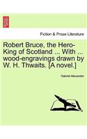 Robert Bruce, the Hero-King of Scotland ... with ... Wood-Engravings Drawn by W. H. Thwaits. [A Novel.]: (English)