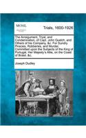 The Arraigument, Tryal, and Condemnation, of Capt. John Quelch, and Others of His Company, &c. for Sundry Piracies, Robberies, and Murder, Committed Upon the Subjects of the King of Portugal, Her Majesty's Allie, on the Coast of Brasil, &c.