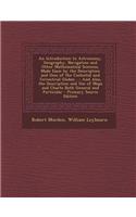 An Introduction to Astronomy, Geography, Navigation and Other Mathematical Sciences, Made Easie by the Description and Uses of the Coelestial and Terr