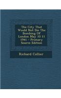 The City That Would Not Die the Bombing of London May 10 11 1941 - Primary Source Edition