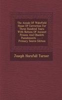 The Annals of Wakefield House of Correction for Three Hundred Years: With Notices of Ancient Prisons and Obsolete Punishments ...... - Primary Source Edition: With Notices of Ancient Prisons and Obsolete Punishments ...... - Primary Source Edition