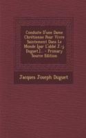Conduite D'une Dame Chrétienne Pour Vivre Saintement Dans Le Monde [par L'abbé J.-j. Duguet.]...