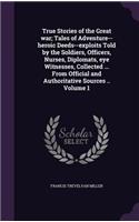 True Stories of the Great war; Tales of Adventure--heroic Deeds--exploits Told by the Soldiers, Officers, Nurses, Diplomats, eye Witnesses, Collected ... From Official and Authoritative Sources .. Volume 1