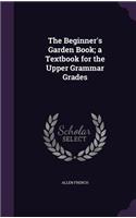 The Beginner's Garden Book; A Textbook for the Upper Grammar Grades