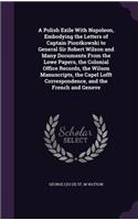 A Polish Exile With Napoleon, Embodying the Letters of Captain Piontkowski to General Sir Robert Wilson and Many Documents From the Lowe Papers, the Colonial Office Records, the Wilson Manuscripts, the Capel Lofft Correspondence, and the French and