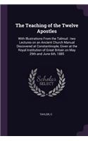 The Teaching of the Twelve Apostles: With Illustrations From the Talmud: two Lectures on an Ancient Church Manual Discovered at Constantinople, Given at the Royal Institution of Great B