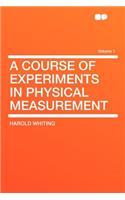 A Course of Experiments in Physical Measurement Volume 1