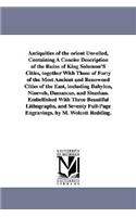 Antiquities of the Orient Unveiled, Containing a Concise Description of the Ruins of King Solomon's Cities, Together with Those of Forty of the Most a