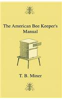 American Bee Keeper's Manual - Being A Treatise On The History And Domestic Economy Of The Honey-Bee, Embracing A Full Instruction Of The Whole Subject;With The Most Approved Methods Of Managing This Insect Through Every Branch Of Its Culture, The