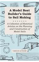 Model Boat Builder's Guide to Sail Making - A Collection of Historical Articles on the Planning and Construction of Model Sails