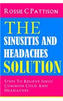 Sinusitis And Headaches Solution: Steps To Relieve Sinus, Common Cold And Headaches