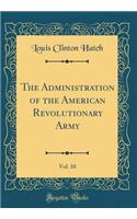 The Administration of the American Revolutionary Army, Vol. 10 (Classic Reprint)