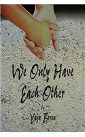 We Only Have Each Other
