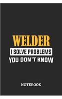 Welder I Solve Problems You Don't Know Notebook