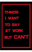 Things I Want To Say At Work But Can't: Coworker Notebook, Blank Lined Journal & Sarcastic Gag Gift for Women and Men