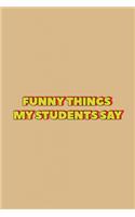 Funny Things My Students Say: Blank Lined Journal Notebook for Teachers: The perfect gift for teachers to write down stories and jokes