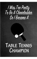 I Was Too Pretty To Be A Cheerleader So I Became A Table Tennis Champion: Funny Gag Gift Notebook Journal for Girls or Women