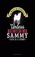 Always Be Yourself Unless You Can Be A Sammy Then Be A Sammy