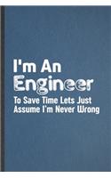 I'm an Engineer to Save Time Lets Just Assume I'm Never Wrong: Engineer Blank Lined Notebook Write Record. Practical Dad Mom Anniversary Gift, Fashionable Funny Creative Writing Logbook, Vintage Retro 6X9 110 Pa