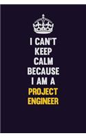 I Can't Keep Calm Because I Am A Project Engineer: Motivational and inspirational career blank lined gift notebook with matte finish