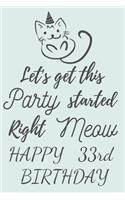 Let's get this Party started Right Meow Happy 33rd Birthday: 33rd Birthday Gift / Journal / Notebook / Diary / Unique Greeting & Birthday Card Alternative