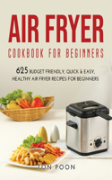 Air Fryer Cookbook for Beginners: 625 Budget Friendly, Quick & Easy, Healthy Air Fryer Recipes for Beginners